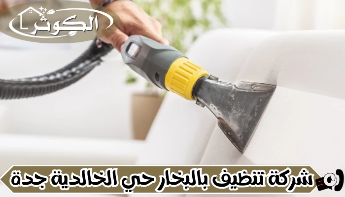 شركة تنظيف بالبخار حي الخالدية جدة